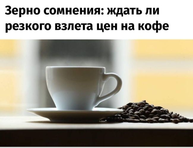 Ценники на кофе в России взлетят на 25–35%, пишут Известия. 
Причём более существенное подорожание..